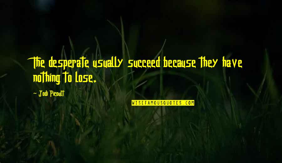 Precious Cargo Quotes By Jodi Picoult: The desperate usually succeed because they have nothing