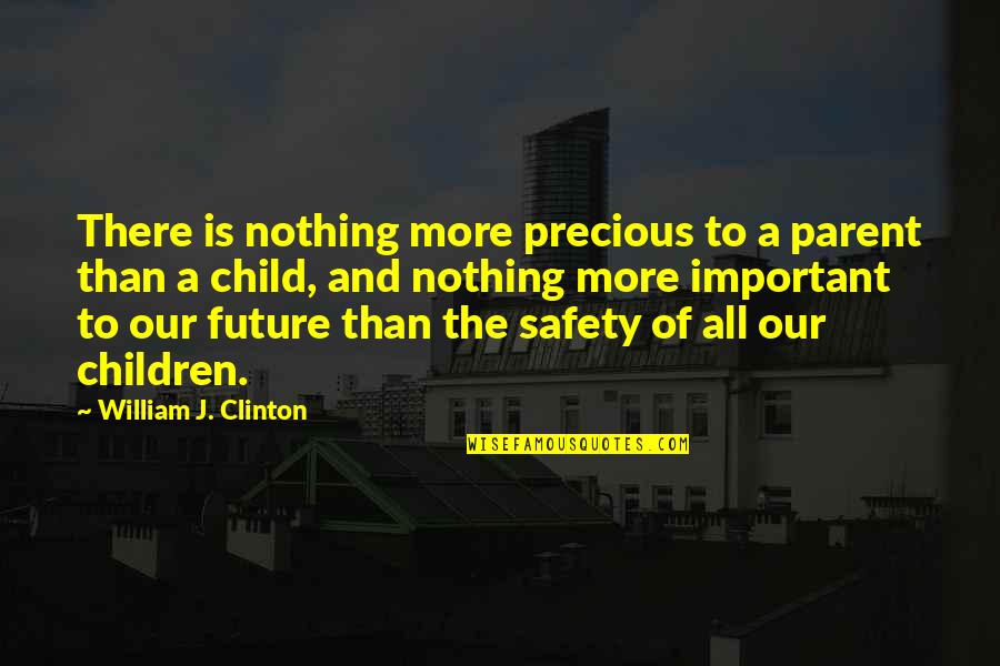 Precious Child Quotes By William J. Clinton: There is nothing more precious to a parent