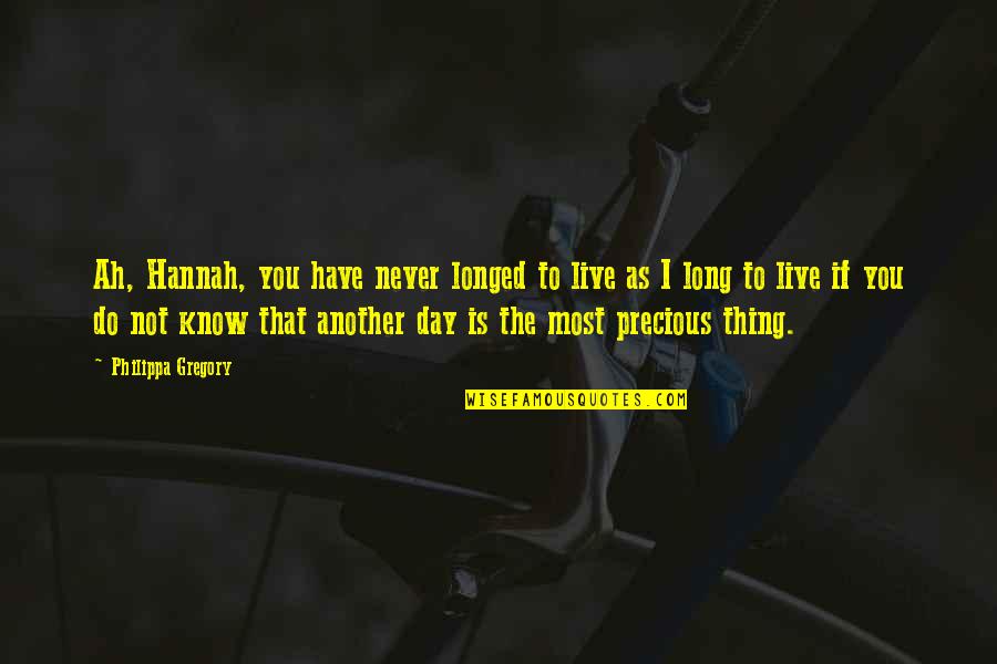 Precious Day Quotes By Philippa Gregory: Ah, Hannah, you have never longed to live Precious Day Quotes By Philippa Gregory: Ah, Hannah, you have never longed to live