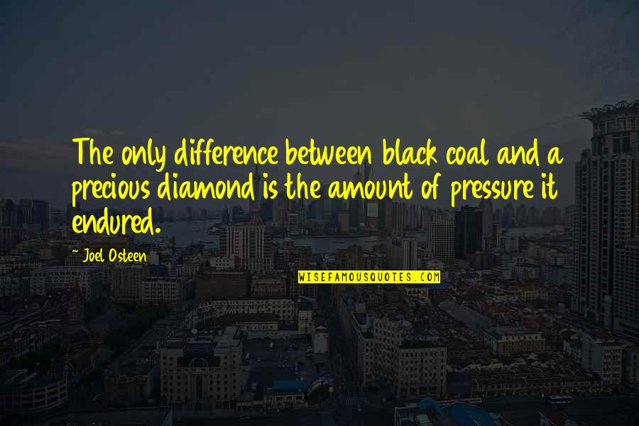 Precious Diamond Quotes By Joel Osteen: The only difference between black coal and a Precious Diamond Quotes By Joel Osteen: The only difference between black coal and a