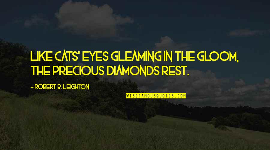 Precious Diamond Quotes By Robert B. Leighton: Like cats' eyes gleaming in the gloom, the Precious Diamond Quotes By Robert B. Leighton: Like cats' eyes gleaming in the gloom, the