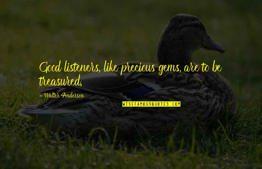 Precious Gems Quotes By Walter Anderson: Good listeners, like precious gems, are to be