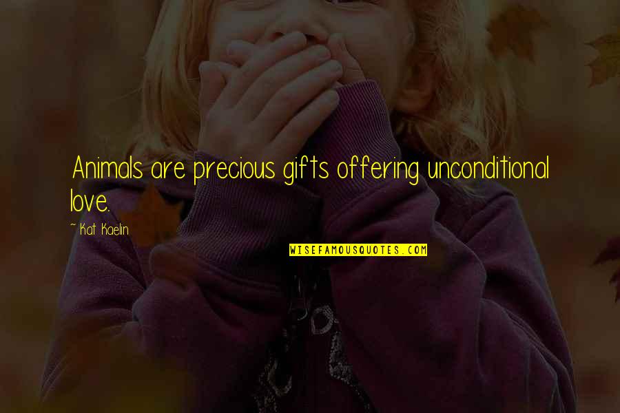 Precious Gifts Quotes By Kat Kaelin: Animals are precious gifts offering unconditional love.