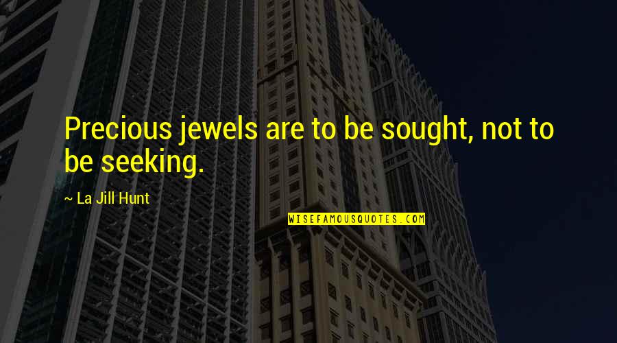 Precious Jewels Quotes By La Jill Hunt: Precious jewels are to be sought, not to