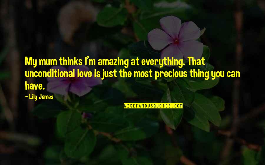 Precious Love Quotes By Lily James: My mum thinks I'm amazing at everything. That