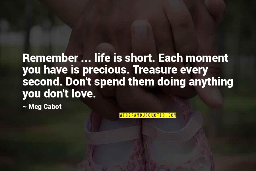 Precious Love Quotes By Meg Cabot: Remember ... life is short. Each moment you