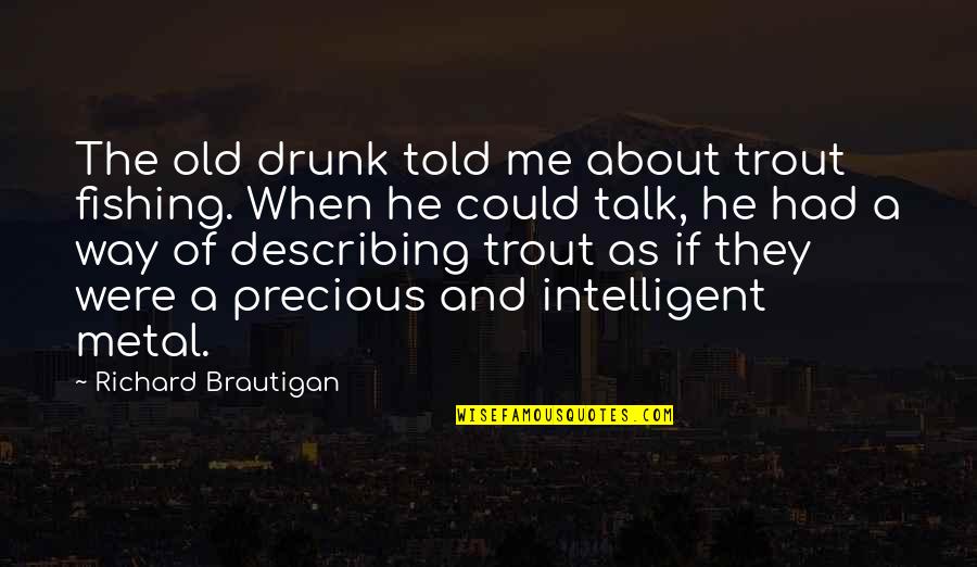Precious Metal Quotes By Richard Brautigan: The old drunk told me about trout fishing.