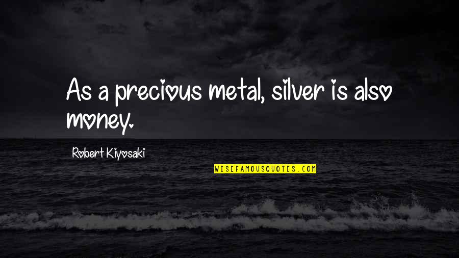 Precious Metal Quotes By Robert Kiyosaki: As a precious metal, silver is also money.