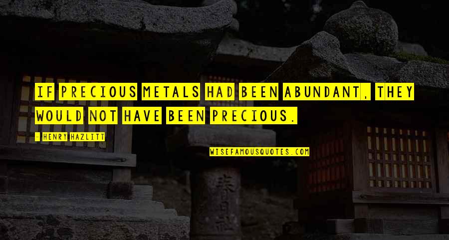 Precious Metals Quotes By Henry Hazlitt: If precious metals had been abundant, they would Precious Metals Quotes By Henry Hazlitt: If precious metals had been abundant, they would