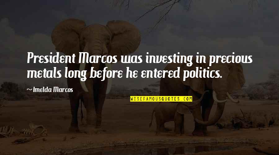 Precious Metals Quotes By Imelda Marcos: President Marcos was investing in precious metals long Precious Metals Quotes By Imelda Marcos: President Marcos was investing in precious metals long