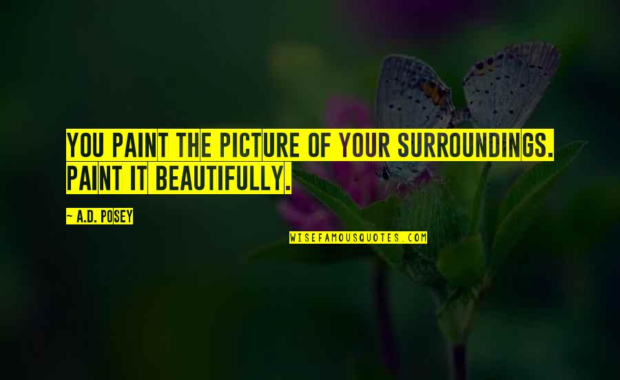 Precious Moments In Time Quotes By A.D. Posey: You paint the picture of your surroundings. Paint