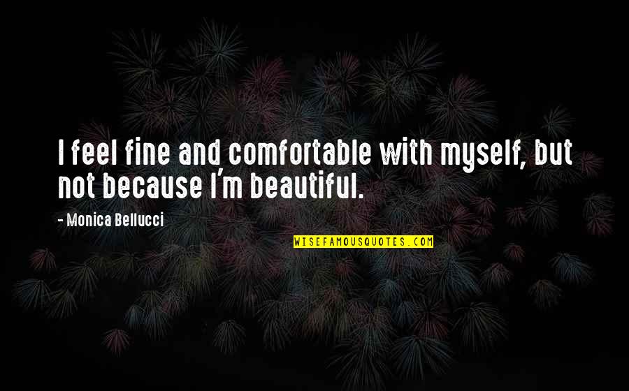 Precious Moments Picture Quotes By Monica Bellucci: I feel fine and comfortable with myself, but