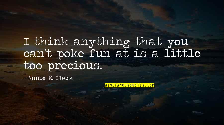 Precious Quotes By Annie E. Clark: I think anything that you can't poke fun