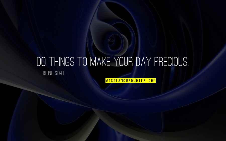 Precious Quotes By Bernie Siegel: Do things to make your day precious.