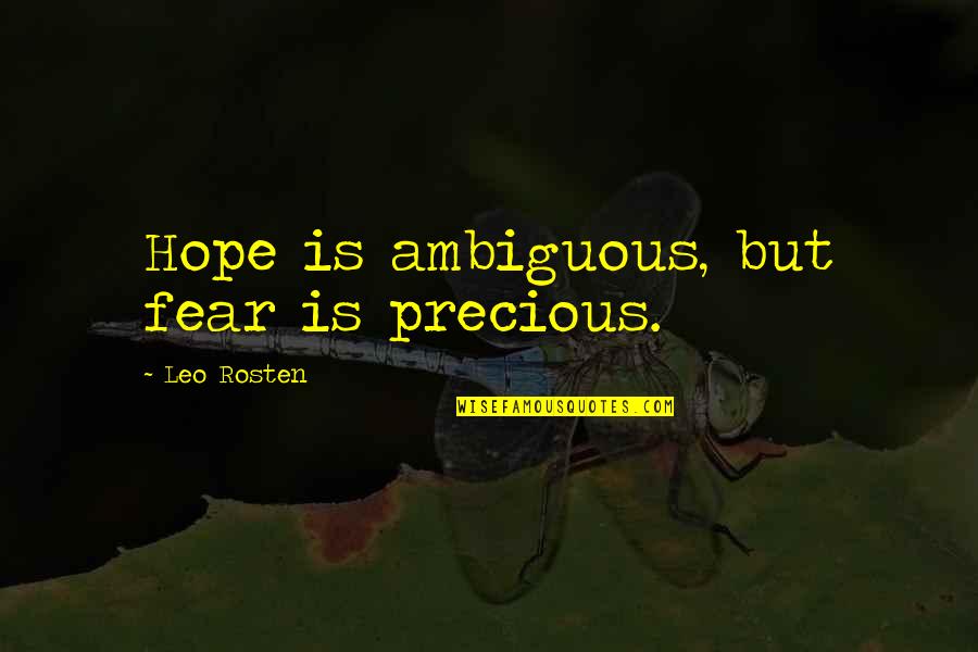 Precious Quotes By Leo Rosten: Hope is ambiguous, but fear is precious.
