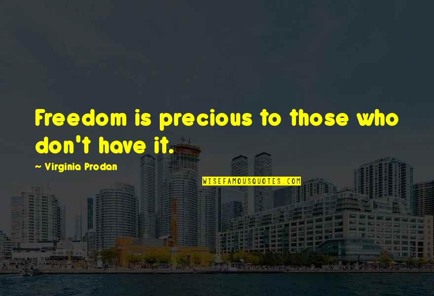 Precious Quotes By Virginia Prodan: Freedom is precious to those who don't have Precious Quotes By Virginia Prodan: Freedom is precious to those who don't have