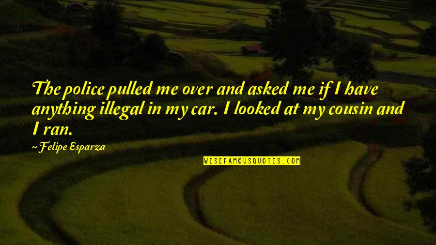 Precious Roy Quotes By Felipe Esparza: The police pulled me over and asked me Precious Roy Quotes By Felipe Esparza: The police pulled me over and asked me
