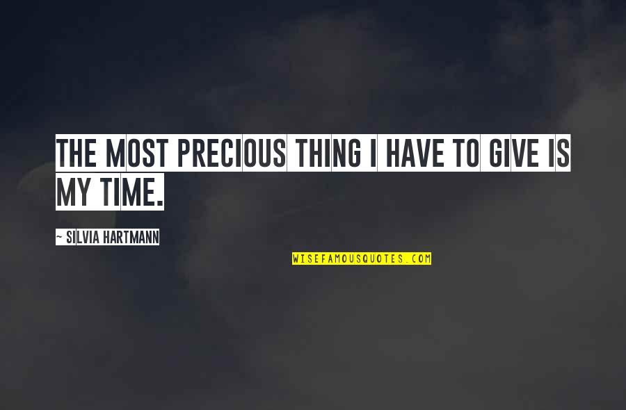 Precious Thing Quotes By Silvia Hartmann: The most precious thing I have to give Precious Thing Quotes By Silvia Hartmann: The most precious thing I have to give