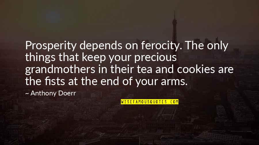 Precious Things Are Quotes By Anthony Doerr: Prosperity depends on ferocity. The only things that Precious Things Are Quotes By Anthony Doerr: Prosperity depends on ferocity. The only things that