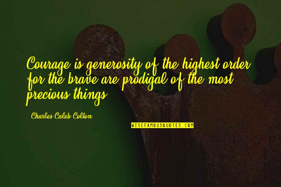 Precious Things Are Quotes By Charles Caleb Colton: Courage is generosity of the highest order, for Precious Things Are Quotes By Charles Caleb Colton: Courage is generosity of the highest order, for