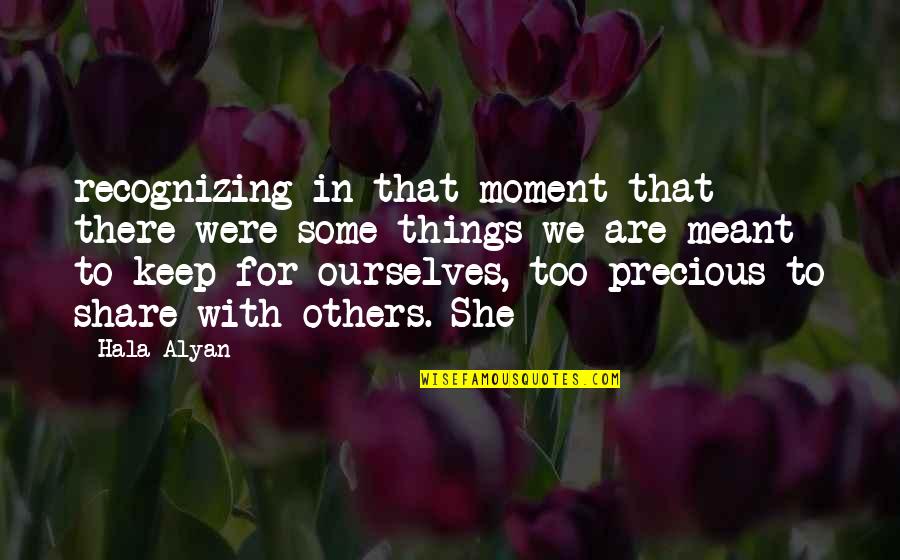 Precious Things Are Quotes By Hala Alyan: recognizing in that moment that there were some Precious Things Are Quotes By Hala Alyan: recognizing in that moment that there were some