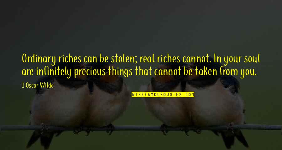 Precious Things Are Quotes By Oscar Wilde: Ordinary riches can be stolen; real riches cannot. Precious Things Are Quotes By Oscar Wilde: Ordinary riches can be stolen; real riches cannot.