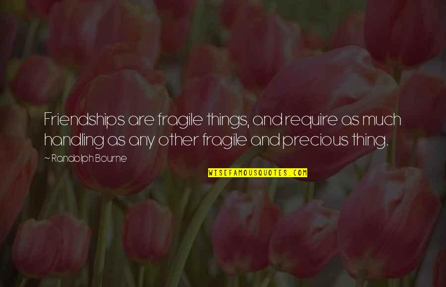 Precious Things Are Quotes By Randolph Bourne: Friendships are fragile things, and require as much Precious Things Are Quotes By Randolph Bourne: Friendships are fragile things, and require as much