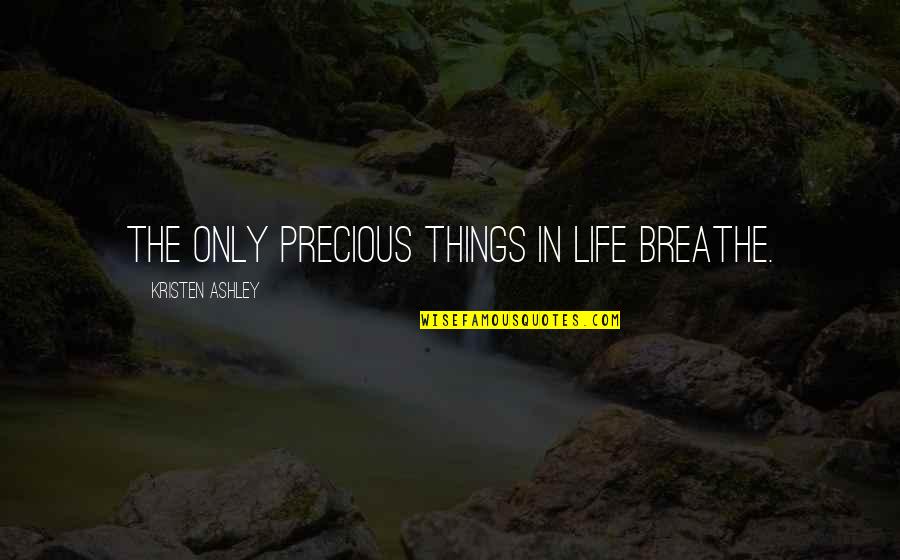 Precious Things In Life Quotes By Kristen Ashley: The only precious things in life breathe. Precious Things In Life Quotes By Kristen Ashley: The only precious things in life breathe.