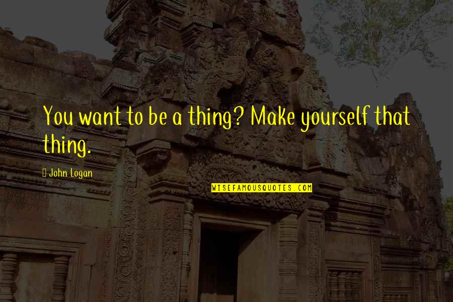 Precious Water Quotes By John Logan: You want to be a thing? Make yourself