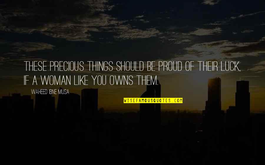 Precious Woman Quotes By Waheed Ibne Musa: These precious things should be proud of their