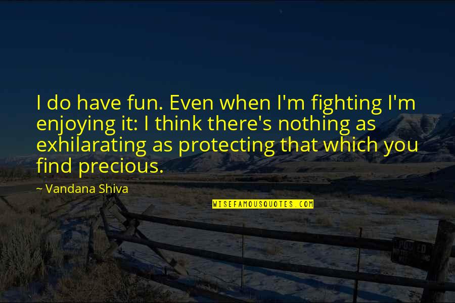 Precious You Quotes By Vandana Shiva: I do have fun. Even when I'm fighting