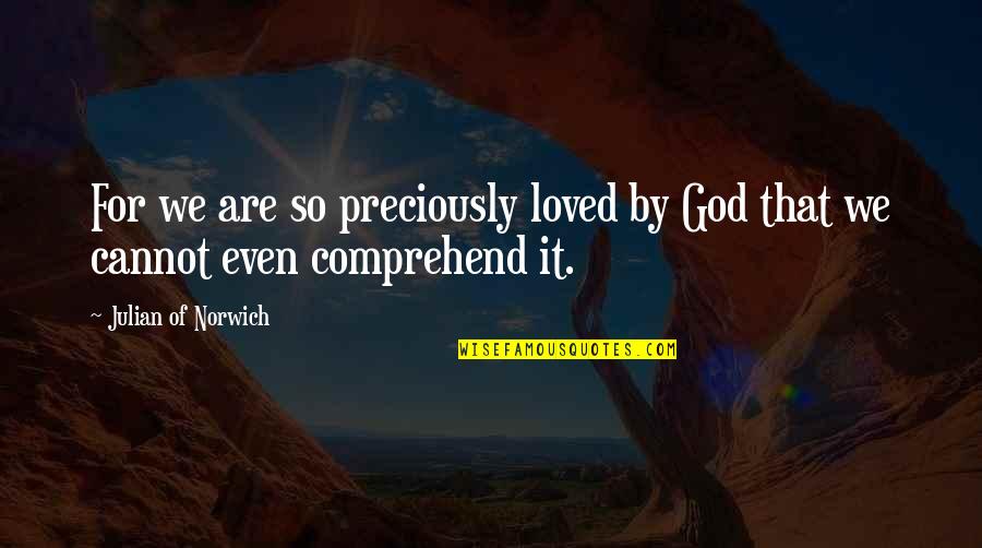 Preciously Quotes By Julian Of Norwich: For we are so preciously loved by God