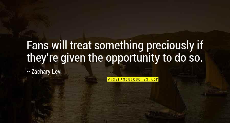 Preciously Quotes By Zachary Levi: Fans will treat something preciously if they're given