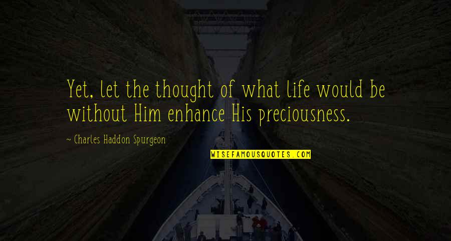 Preciousness Quotes By Charles Haddon Spurgeon: Yet, let the thought of what life would