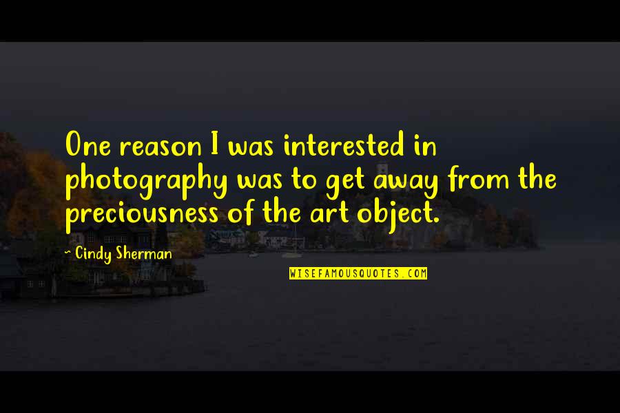Preciousness Quotes By Cindy Sherman: One reason I was interested in photography was
