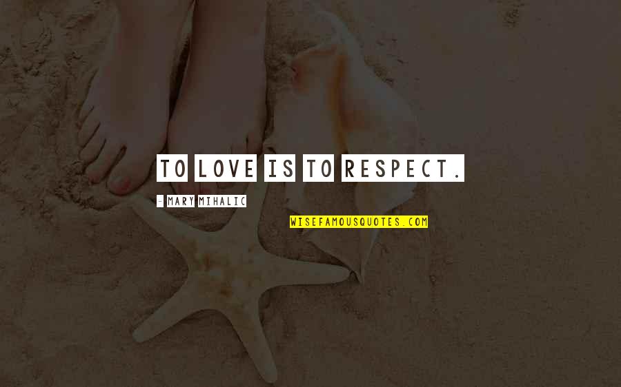Precioussss Quotes By Mary Mihalic: To love is to respect.