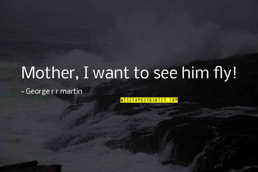 Precipice Synonym Quotes By George R R Martin: Mother, I want to see him fly! Precipice Synonym Quotes By George R R Martin: Mother, I want to see him fly!