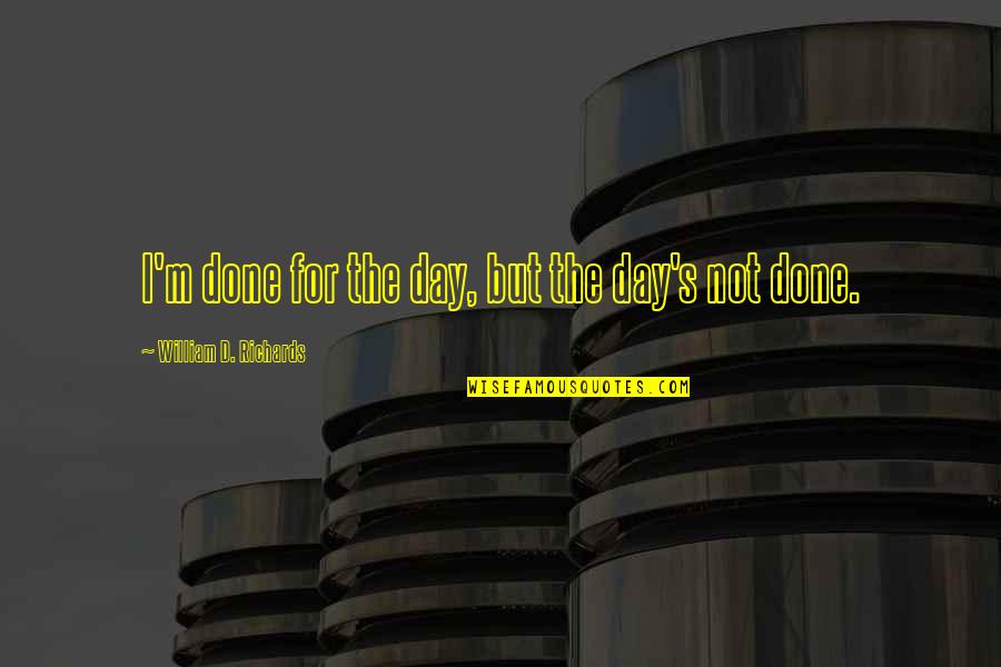 Precipitadas Quotes By William D. Richards: I'm done for the day, but the day's Precipitadas Quotes By William D. Richards: I'm done for the day, but the day's