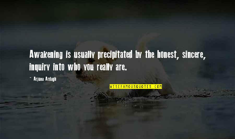 Precipitated Quotes By Arjuna Ardagh: Awakening is usually precipitated by the honest, sincere, Precipitated Quotes By Arjuna Ardagh: Awakening is usually precipitated by the honest, sincere,