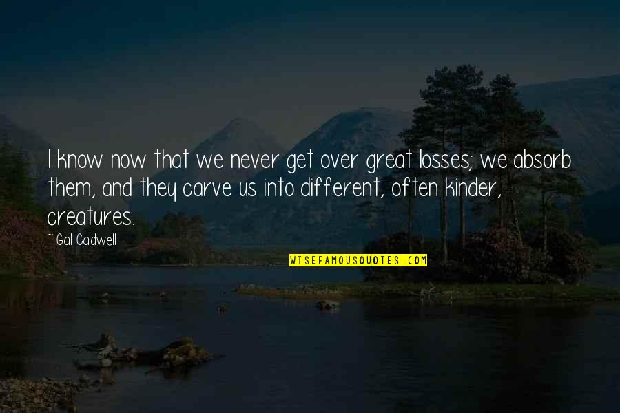 Precipitately Quotes By Gail Caldwell: I know now that we never get over Precipitately Quotes By Gail Caldwell: I know now that we never get over