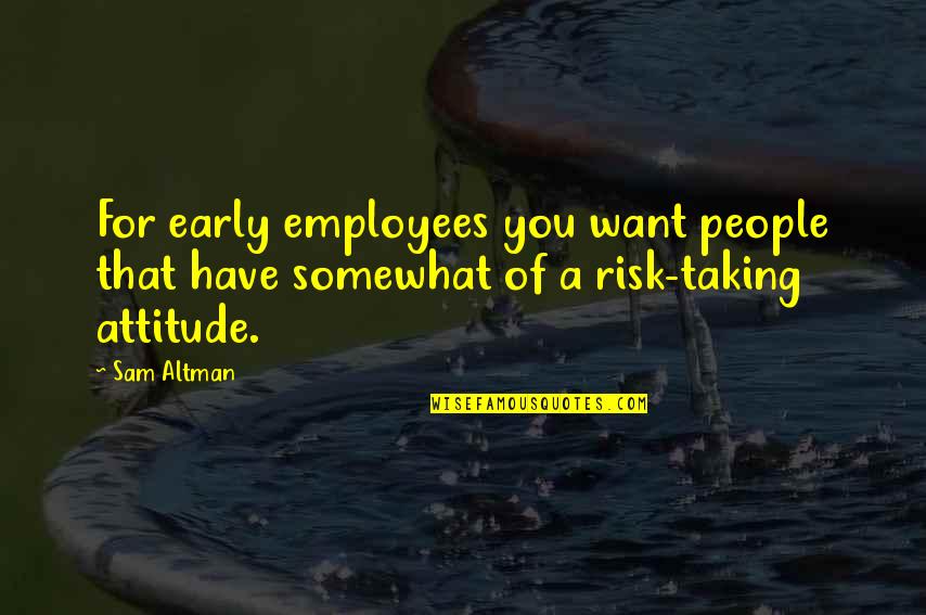 Precipitately Quotes By Sam Altman: For early employees you want people that have
