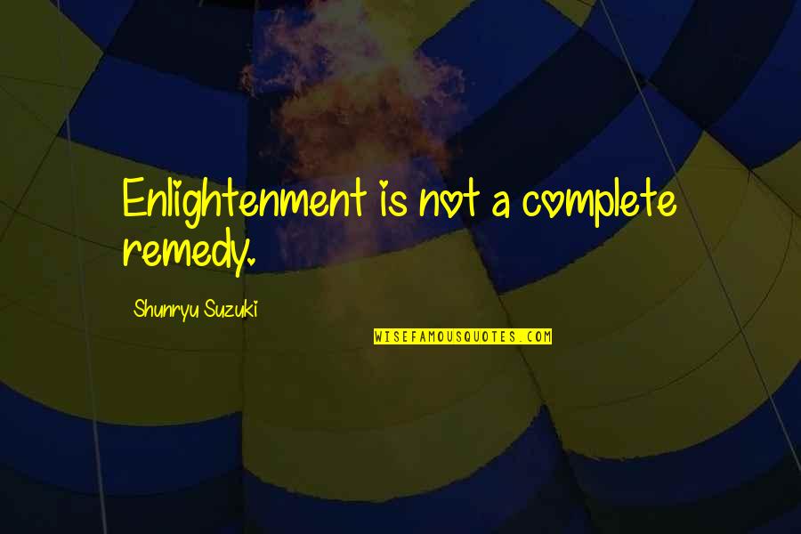 Precipitately Sentence Quotes By Shunryu Suzuki: Enlightenment is not a complete remedy.