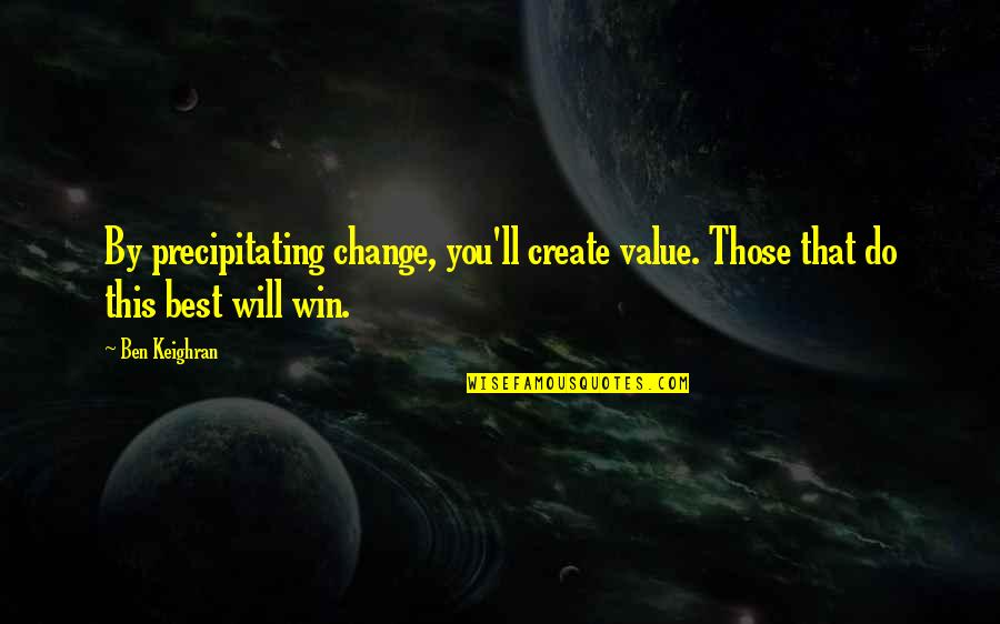 Precipitating Quotes By Ben Keighran: By precipitating change, you'll create value. Those that