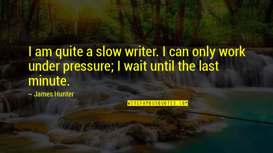 Precipitating Quotes By James Hunter: I am quite a slow writer. I can
