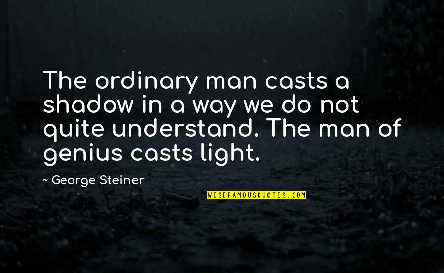 Precipiting Quotes By George Steiner: The ordinary man casts a shadow in a