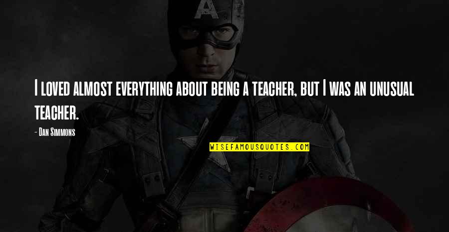 Precis Quotes By Dan Simmons: I loved almost everything about being a teacher,