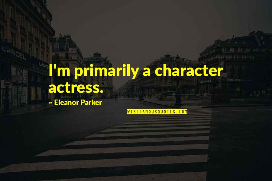 Precisamente Em Quotes By Eleanor Parker: I'm primarily a character actress.