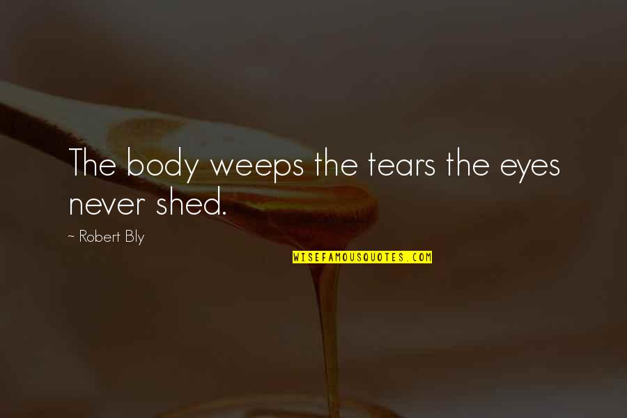 Precisan In English Quotes By Robert Bly: The body weeps the tears the eyes never Precisan In English Quotes By Robert Bly: The body weeps the tears the eyes never