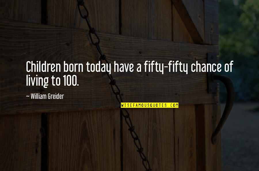 Precisariamos Quotes By William Greider: Children born today have a fifty-fifty chance of
