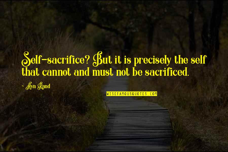 Precisely Quotes By Ayn Rand: Self-sacrifice? But it is precisely the self that